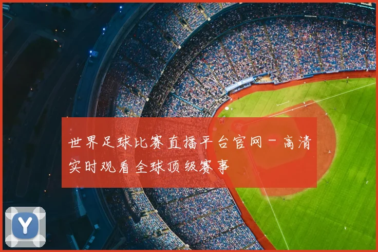 世界足球比赛直播平台官网 - 高清实时观看全球顶级赛事