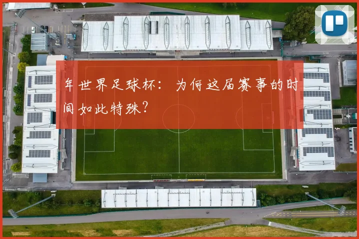 年世界足球杯：为何这届赛事的时间如此特殊？