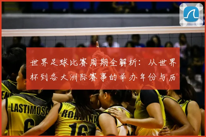 世界足球比赛周期全解析：从世界杯到各大洲际赛事的举办年份与历史沿革