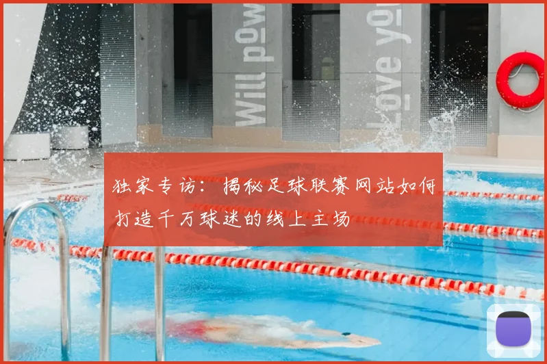 独家专访：揭秘足球联赛网站如何打造千万球迷的线上主场