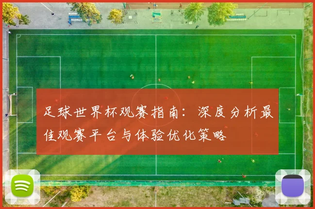 足球世界杯观赛指南：深度分析最佳观赛平台与体验优化策略