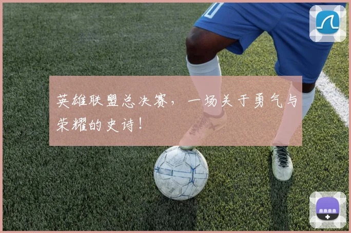 英雄联盟总决赛，一场关于勇气与荣耀的史诗！