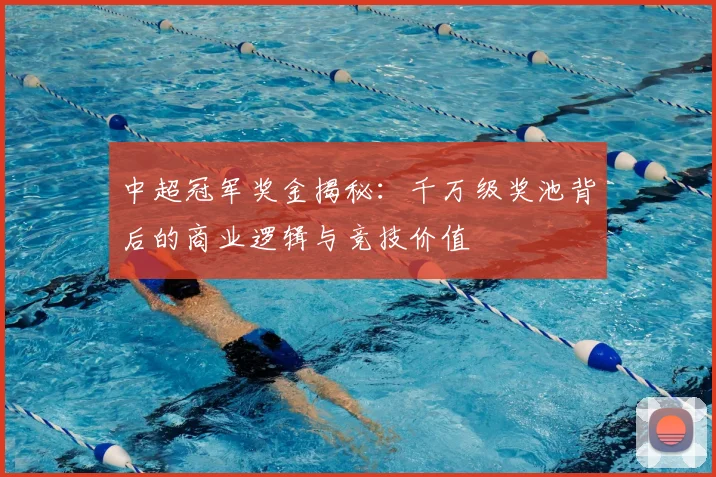 中超冠军奖金揭秘：千万级奖池背后的商业逻辑与竞技价值