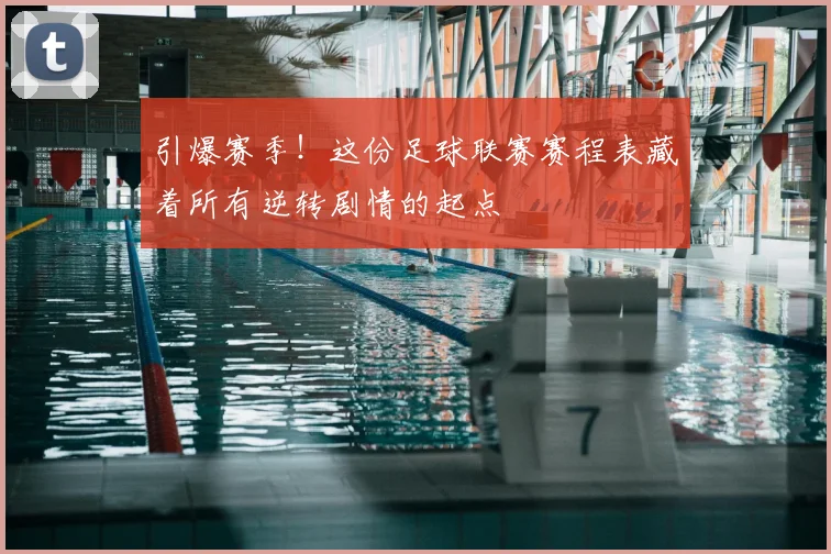 引爆赛季！这份足球联赛赛程表藏着所有逆转剧情的起点