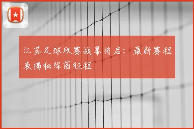 江苏足球联赛战幕将启：最新赛程表揭秘绿茵征程