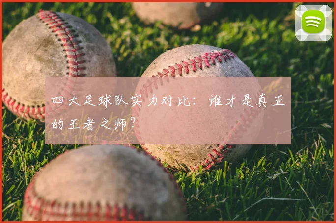 四大足球队实力对比：谁才是真正的王者之师？