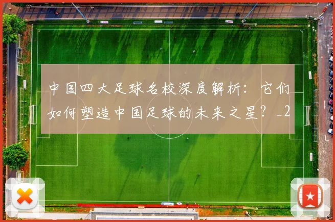 中国四大足球名校深度解析：它们如何塑造中国足球的未来之星？_20260610190256