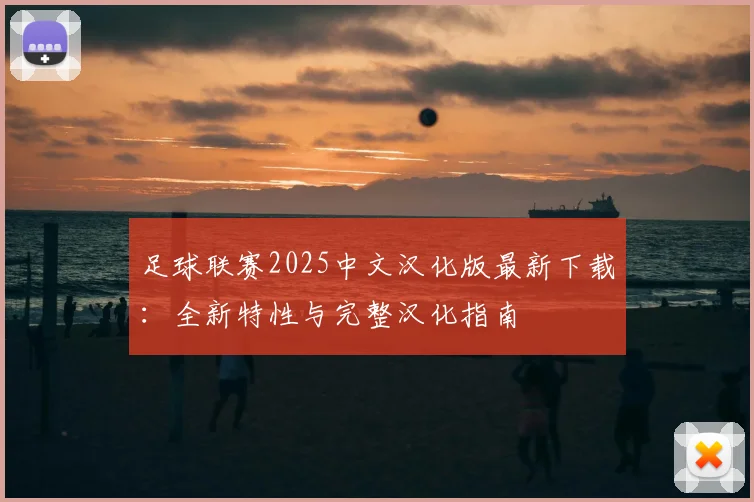 足球联赛2025中文汉化版最新下载：全新特性与完整汉化指南