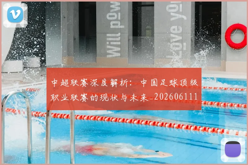 中超联赛深度解析：中国足球顶级职业联赛的现状与未来_20260611141645
