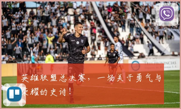 英雄联盟总决赛，一场关于勇气与荣耀的史诗！