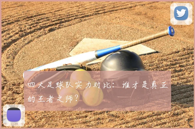 四大足球队实力对比：谁才是真正的王者之师？